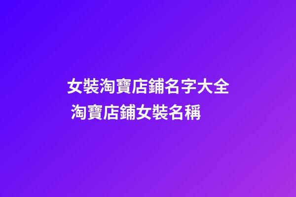 女裝淘寶店鋪名字大全 淘寶店鋪女裝名稱-第1張-店鋪起名-玄機派